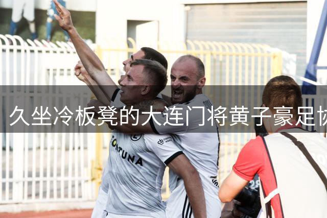 久坐冷板凳的大连门将黄子豪足协杯强势回归