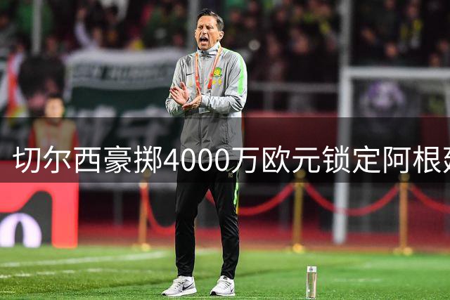 切尔西豪掷4000万欧元锁定阿根廷新星巴尔科