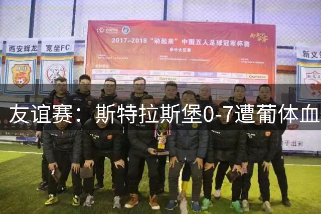 友谊赛：斯特拉斯堡0-7遭葡体血洗，新帅首秀开门黑