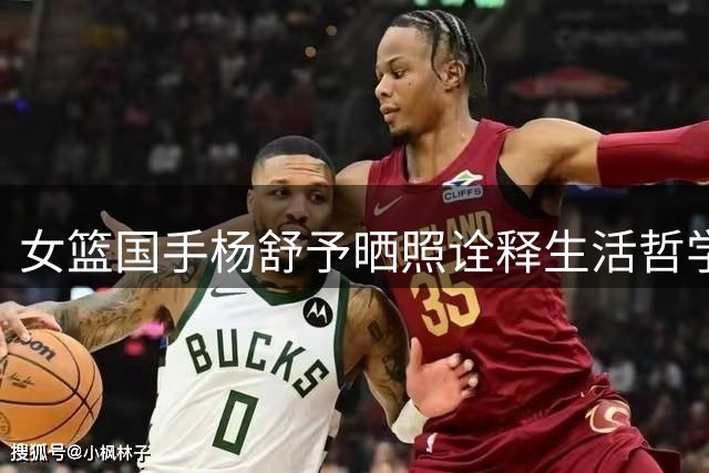 女篮国手杨舒予晒照诠释生活哲学 随队备战尼日利亚热身赛
