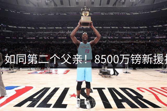 如同第二个父亲"！8500万镑新援揭秘德泽尔比打动他的真心话