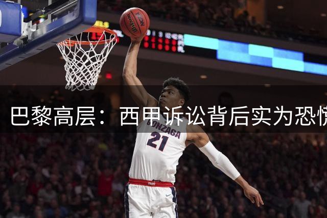 巴黎高层：西甲诉讼背后实为恐慌