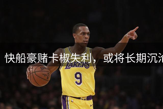 快船豪赌卡椒失利，或将长期沉沦