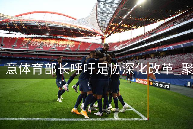 意体育部长呼吁足协深化改革 聚焦青训与联赛水平提升