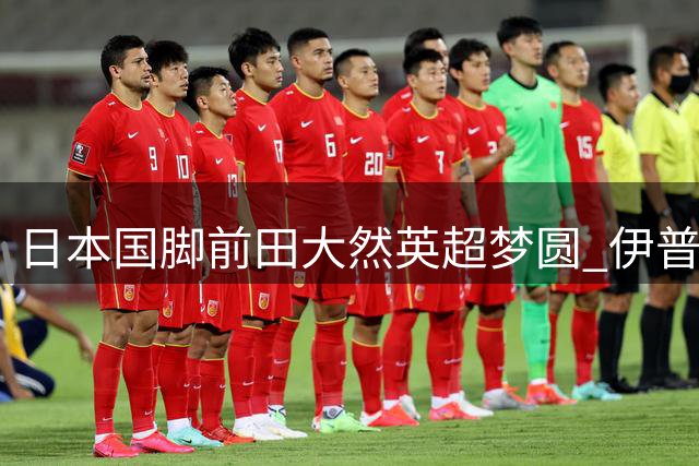 日本国脚前田大然英超梦圆 伊普斯维奇千万镑签下凯尔特人锋线尖刀