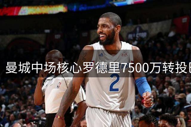 曼城中场核心罗德里7500万转投巴萨 签约四年