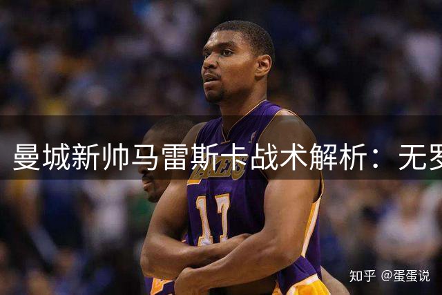 曼城新帅马雷斯卡战术解析：无罗德里也能玩转中场魔方