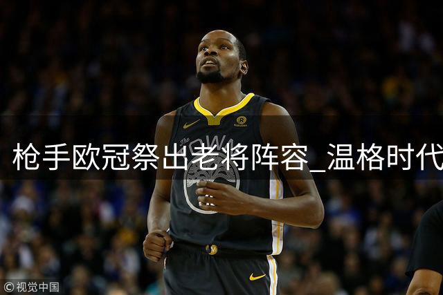 枪手欧冠祭出老将阵容 温格时代后首发年龄新高