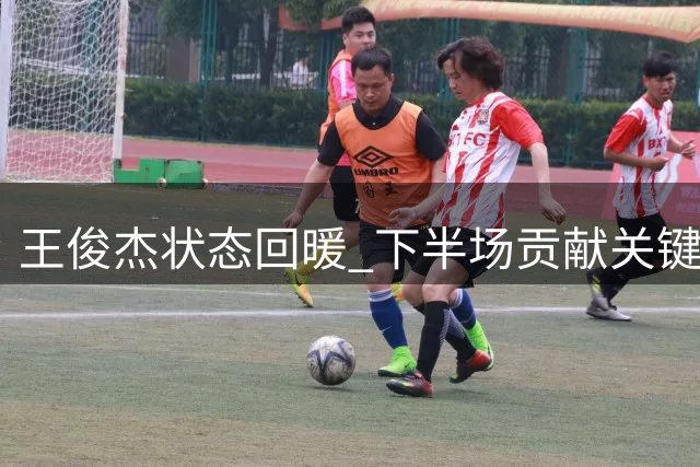 王俊杰状态回暖 下半场贡献关键防守数据