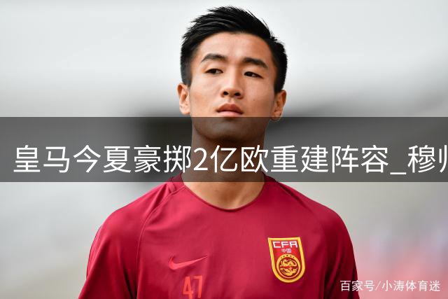 皇马今夏豪掷2亿欧重建阵容 穆帅能否驾驭银河战舰3.0？