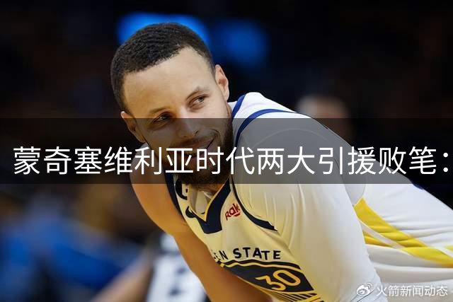蒙奇塞维利亚时代两大引援败笔：夸西离队为球队止损550万欧元