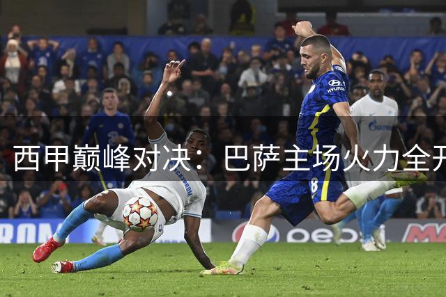 西甲巅峰对决：巴萨主场火力全开迎战状态低迷毕尔巴鄂