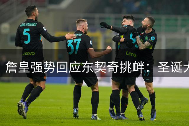 詹皇强势回应东契奇挑衅：圣诞大战将用40分教育后辈