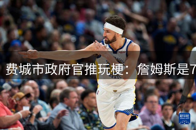 费城市政府官推玩梗：詹姆斯是76人球员