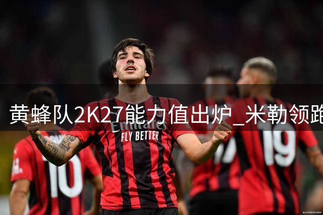 黄蜂队2K27能力值出炉 米勒领跑全队